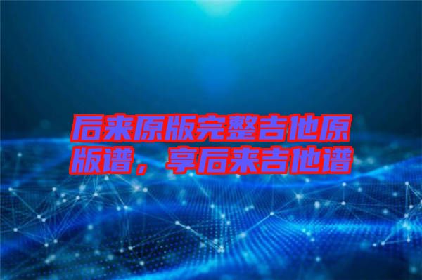 后來(lái)原版完整吉他原版譜，享后來(lái)吉他譜