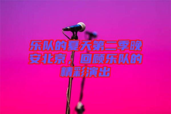 樂(lè)隊(duì)的夏天第二季晚安北京，回顧樂(lè)隊(duì)的精彩演出