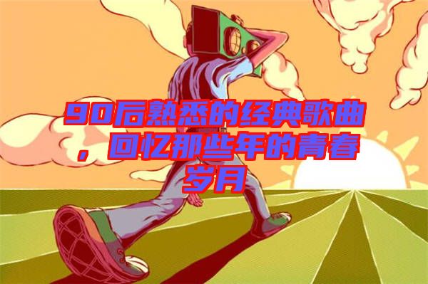 90后熟悉的經典歌曲，回憶那些年的青春歲月