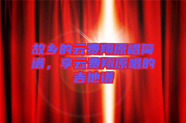故鄉(xiāng)的云費(fèi)翔原唱簡譜，享云費(fèi)翔原唱的吉他譜