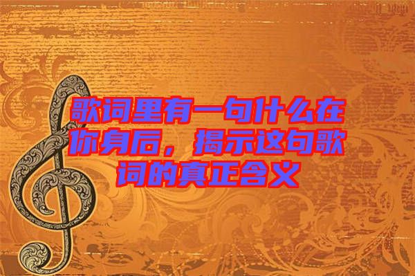歌詞里有一句什么在你身后，揭示這句歌詞的真正含義