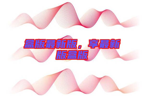 盒版最新版，享最新版盒版