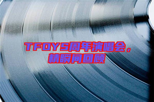 TFOYS周年演唱會(huì)，精瞬間回顧