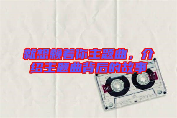 就想賴著你主題曲，介紹主題曲背后的故事