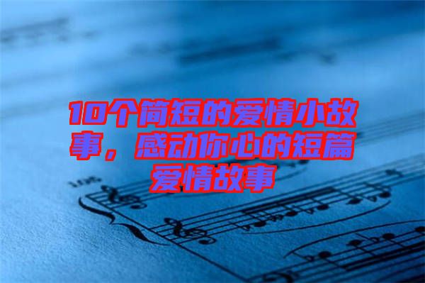 10個(gè)簡(jiǎn)短的愛(ài)情小故事，感動(dòng)你心的短篇愛(ài)情故事