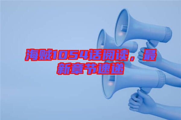 海賊1054話閱讀，最新章節(jié)速遞