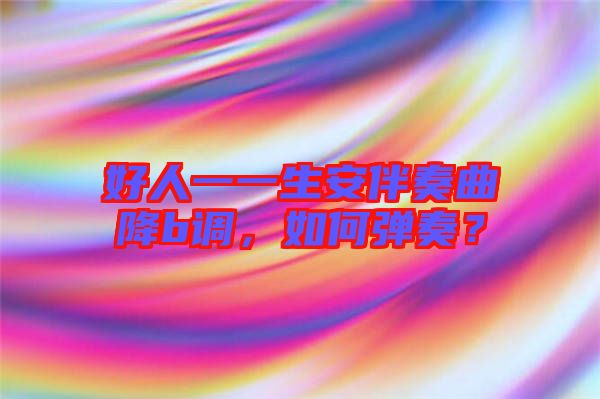 好人一一生安伴奏曲降b調(diào)，如何彈奏？