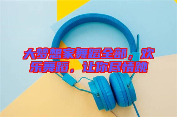 大夢想家舞蹈全部，歡樂舞蹈，讓你盡情跳