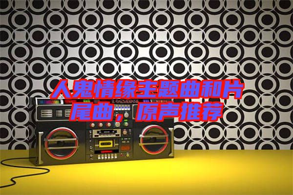 人鬼情緣主題曲和片尾曲，原聲推薦