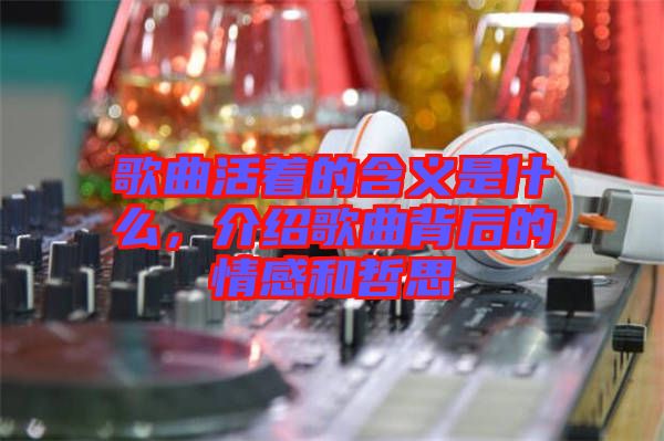歌曲活著的含義是什么，介紹歌曲背后的情感和哲思