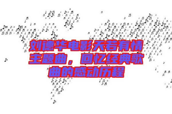劉德華電影天若有情主題曲，回憶經(jīng)典歌曲的感動歷程