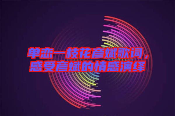單戀一枝花彥斌歌詞，感受彥斌的情感演繹