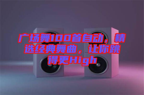 廣場舞100首自動，精選經(jīng)典舞曲，讓你跳得更High