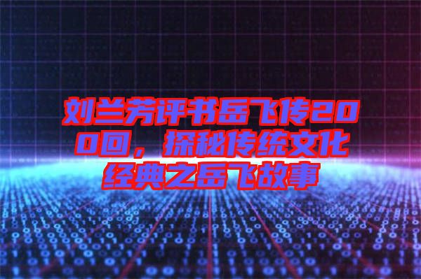 劉蘭芳評(píng)書岳飛傳200回，探秘傳統(tǒng)文化經(jīng)典之岳飛故事