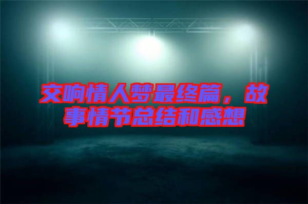 交響情人夢最終篇，故事情節(jié)總結(jié)和感想