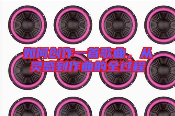 如何創(chuàng)作一首歌曲，從靈感到作曲的全過(guò)程