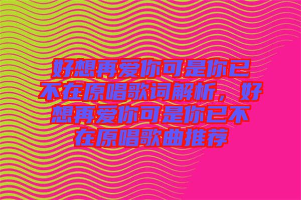 好想再愛你可是你已不在原唱歌詞解析，好想再愛你可是你已不在原唱歌曲推薦