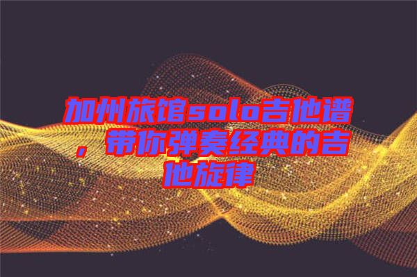 加州旅館solo吉他譜，帶你彈奏經(jīng)典的吉他旋律