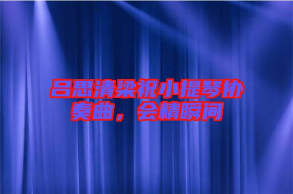 呂思清梁祝小提琴協(xié)奏曲，會(huì)精瞬間