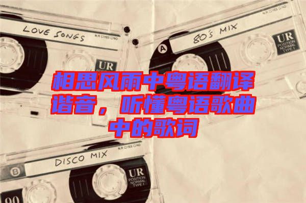 相思風(fēng)雨中粵語(yǔ)翻譯諧音，聽懂粵語(yǔ)歌曲中的歌詞