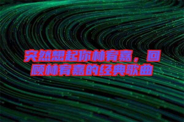 突然想起你林宥嘉，回顧林宥嘉的經(jīng)典歌曲