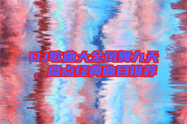 DJ歌曲大全鳳舞九天，盤點(diǎn)經(jīng)典曲目推薦