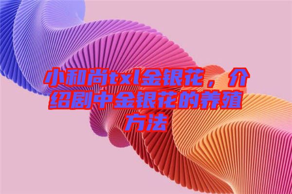 小和尚txl金銀花，介紹劇中金銀花的養(yǎng)殖方法
