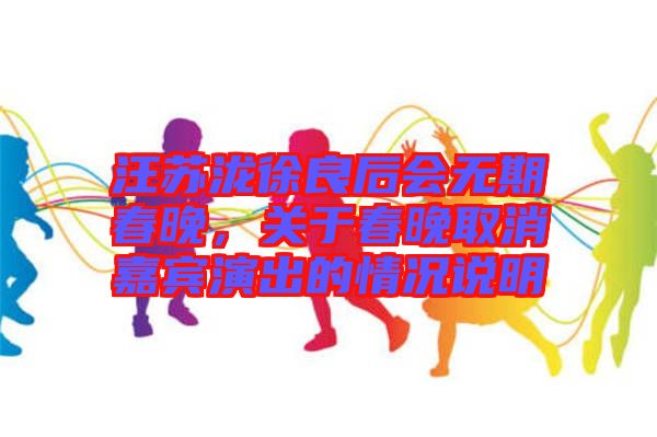 汪蘇瀧徐良后會(huì)無(wú)期春晚，關(guān)于春晚取消嘉賓演出的情況說(shuō)明