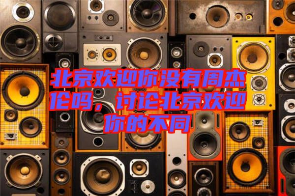 北京歡迎你沒有周杰倫嗎，討論北京歡迎你的不同
