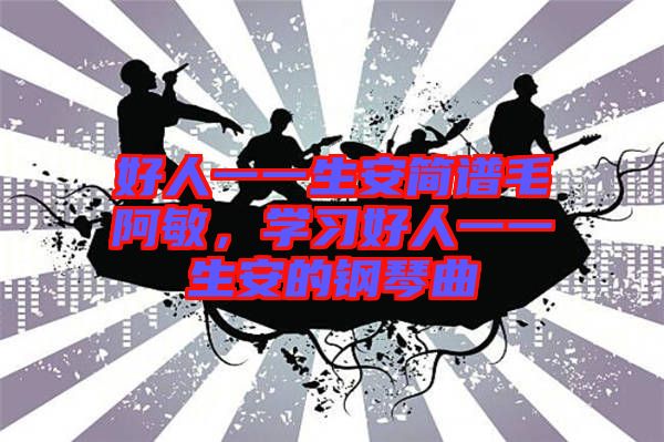 好人一一生安簡(jiǎn)譜毛阿敏，學(xué)習(xí)好人一一生安的鋼琴曲