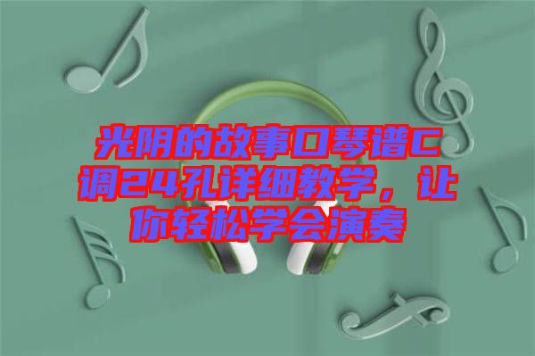光陰的故事口琴譜C調24孔詳細教學，讓你輕松學會演奏