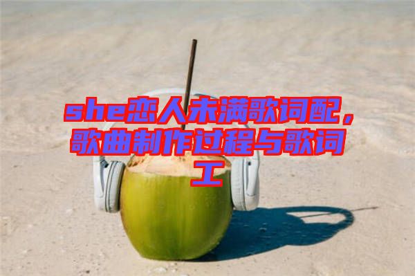 she戀人未滿歌詞配，歌曲制作過程與歌詞工