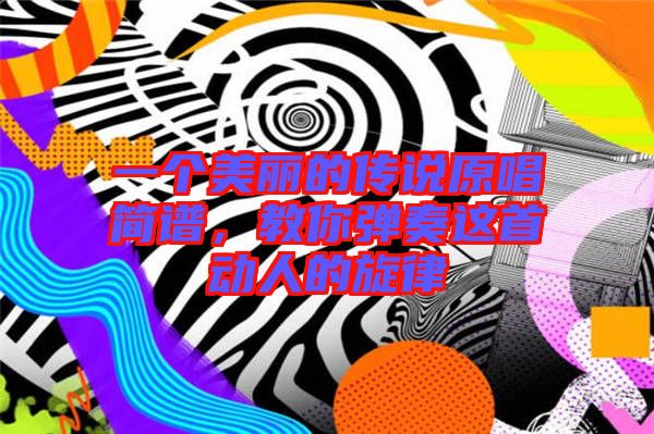 一個(gè)美麗的傳說(shuō)原唱簡(jiǎn)譜，教你彈奏這首動(dòng)人的旋律