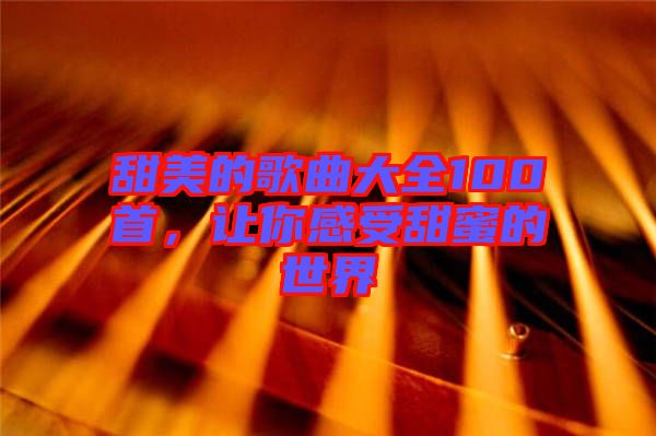 甜美的歌曲大全100首，讓你感受甜蜜的世界