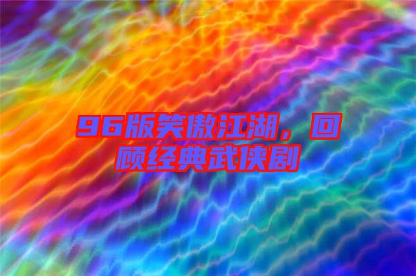 96版笑傲江湖，回顧經典武俠劇