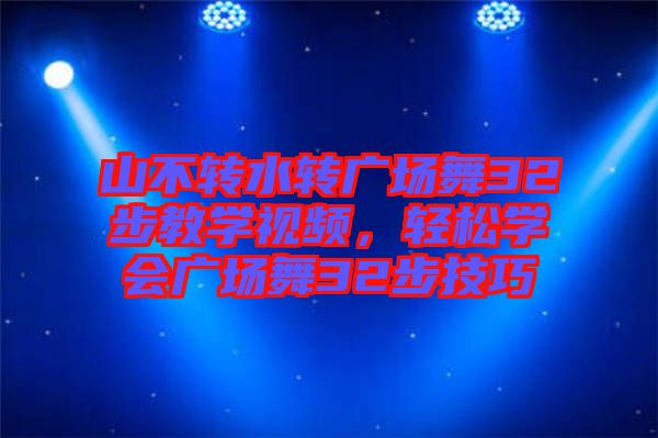 山不轉(zhuǎn)水轉(zhuǎn)廣場舞32步教學(xué)視頻，輕松學(xué)會廣場舞32步技巧