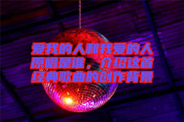 愛我的人和我愛的人原唱是誰，介紹這首經(jīng)典歌曲的創(chuàng)作背景