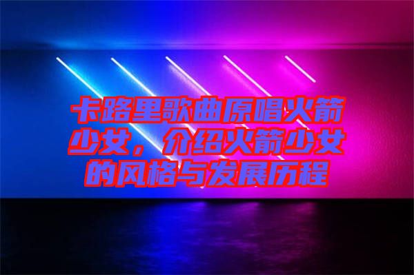 卡路里歌曲原唱火箭少女，介紹火箭少女的風(fēng)格與發(fā)展歷程