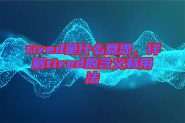 tired是什么意思，詳解tired的含義和用法