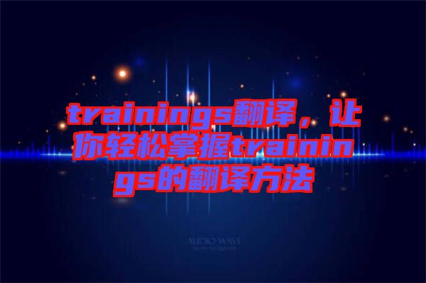 trainings翻譯，讓你輕松掌握trainings的翻譯方法