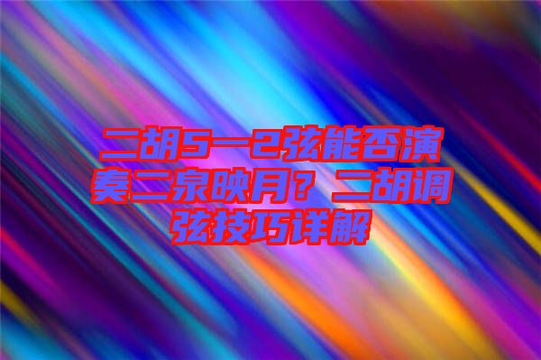 二胡5一2弦能否演奏二泉映月？二胡調(diào)弦技巧詳解