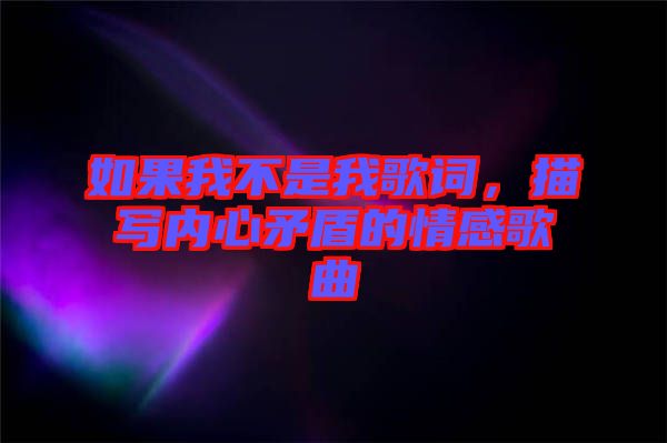 如果我不是我歌詞，描寫內(nèi)心矛盾的情感歌曲