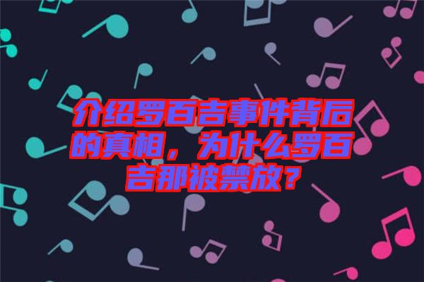 介紹羅百吉事件背后的真相，為什么羅百吉那被禁放？