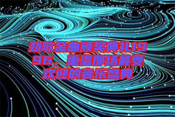 勁歌金曲頒獎典禮1996，重溫那場最受歡迎的音樂盛典