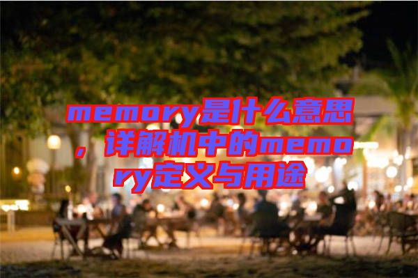 memory是什么意思，詳解機(jī)中的memory定義與用途