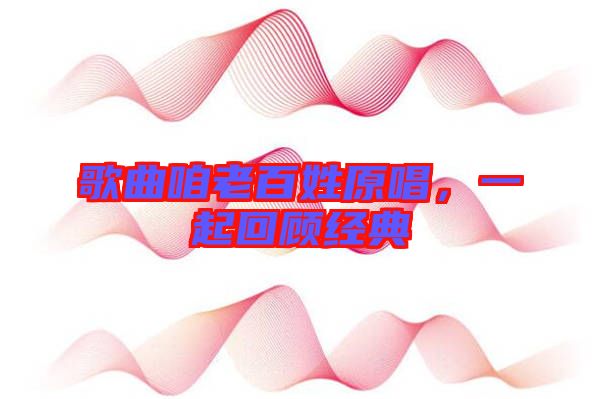 歌曲咱老百姓原唱，一起回顧經典