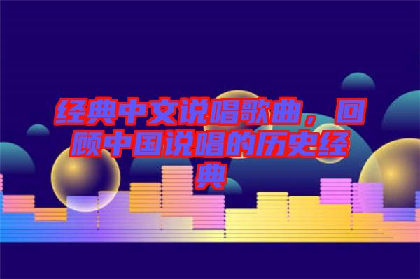經(jīng)典中文說(shuō)唱歌曲，回顧中國(guó)說(shuō)唱的歷史經(jīng)典