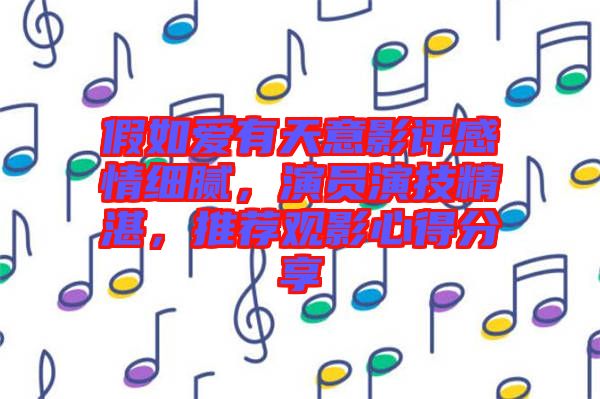 假如愛有天意影評感情細(xì)膩，演員演技精湛，推薦觀影心得分享