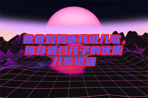 爸爸媽媽聽(tīng)我說(shuō)兒歌，推薦適合孩子的優(yōu)質(zhì)兒歌資源