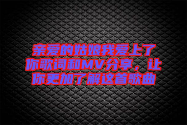 親愛的姑娘我愛上了你歌詞和MV分享，讓你更加了解這首歌曲